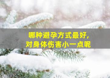 哪种避孕方式最好,对身体伤害小一点呢