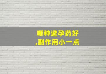 哪种避孕药好,副作用小一点