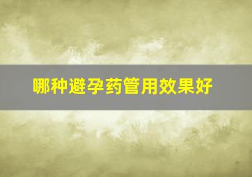 哪种避孕药管用效果好