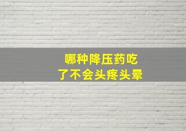 哪种降压药吃了不会头疼头晕