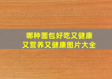 哪种面包好吃又健康又营养又健康图片大全