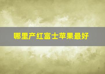 哪里产红富士苹果最好