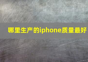 哪里生产的iphone质量最好