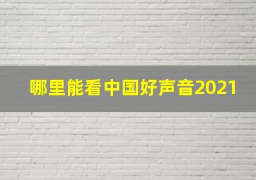 哪里能看中国好声音2021