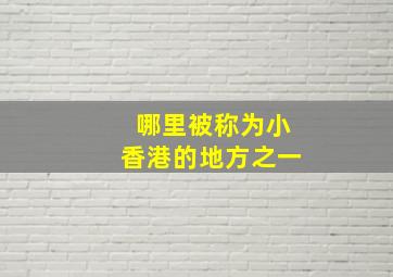 哪里被称为小香港的地方之一