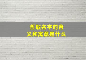 哲取名字的含义和寓意是什么