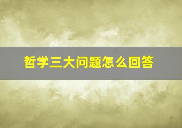 哲学三大问题怎么回答