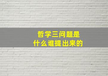 哲学三问题是什么谁提出来的