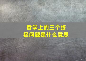 哲学上的三个终极问题是什么意思