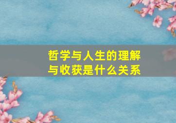 哲学与人生的理解与收获是什么关系