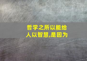 哲学之所以能给人以智慧,是因为