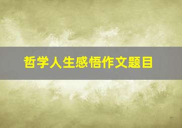 哲学人生感悟作文题目