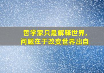 哲学家只是解释世界,问题在于改变世界出自