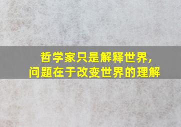 哲学家只是解释世界,问题在于改变世界的理解