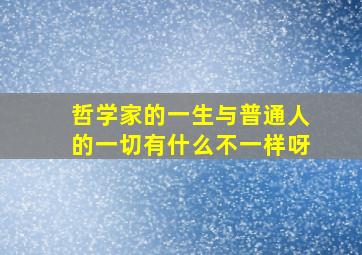 哲学家的一生与普通人的一切有什么不一样呀