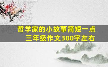 哲学家的小故事简短一点三年级作文300字左右