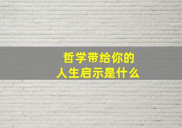 哲学带给你的人生启示是什么