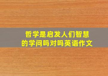 哲学是启发人们智慧的学问吗对吗英语作文