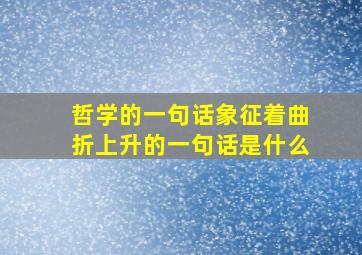 哲学的一句话象征着曲折上升的一句话是什么