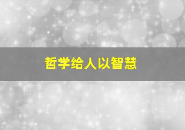 哲学给人以智慧