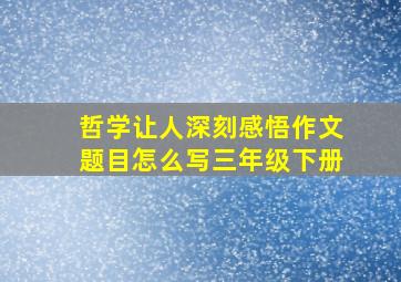 哲学让人深刻感悟作文题目怎么写三年级下册