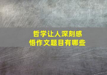 哲学让人深刻感悟作文题目有哪些