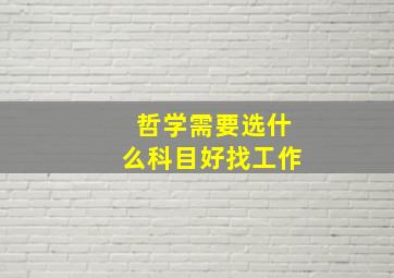 哲学需要选什么科目好找工作