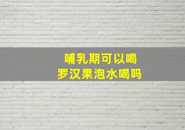 哺乳期可以喝罗汉果泡水喝吗