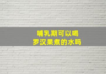 哺乳期可以喝罗汉果煮的水吗