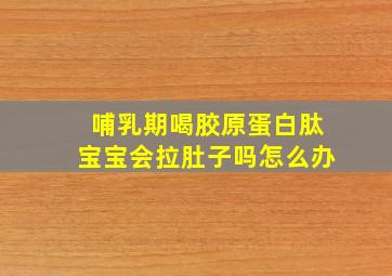 哺乳期喝胶原蛋白肽宝宝会拉肚子吗怎么办