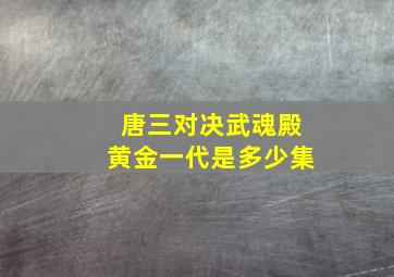 唐三对决武魂殿黄金一代是多少集