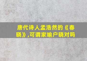 唐代诗人孟浩然的《春晓》,可谓家喻户晓对吗