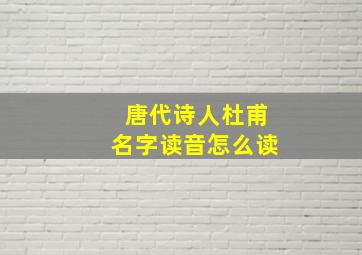 唐代诗人杜甫名字读音怎么读