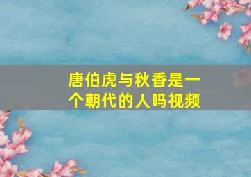 唐伯虎与秋香是一个朝代的人吗视频