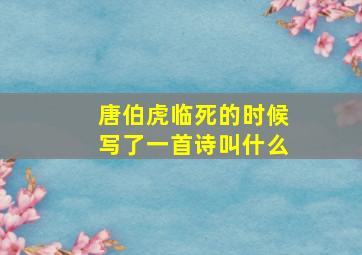 唐伯虎临死的时候写了一首诗叫什么