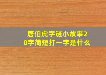 唐伯虎字谜小故事20字简短打一字是什么