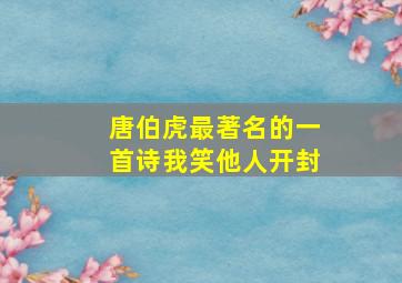 唐伯虎最著名的一首诗我笑他人开封