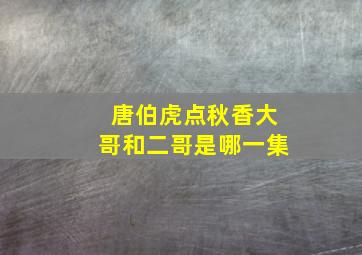 唐伯虎点秋香大哥和二哥是哪一集