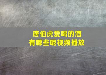 唐伯虎爱喝的酒有哪些呢视频播放