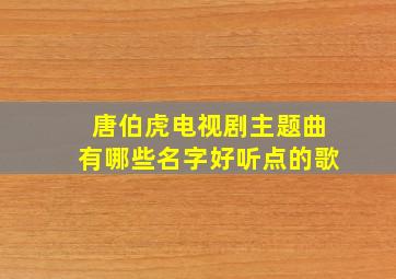 唐伯虎电视剧主题曲有哪些名字好听点的歌