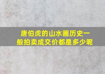 唐伯虎的山水画历史一般拍卖成交价都是多少呢