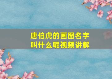 唐伯虎的画图名字叫什么呢视频讲解