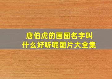 唐伯虎的画图名字叫什么好听呢图片大全集