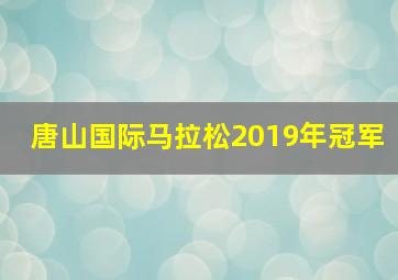 唐山国际马拉松2019年冠军