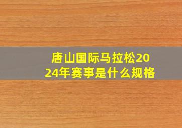 唐山国际马拉松2024年赛事是什么规格