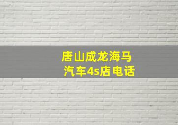 唐山成龙海马汽车4s店电话