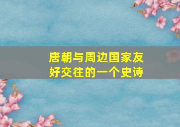 唐朝与周边国家友好交往的一个史诗