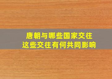 唐朝与哪些国家交往这些交往有何共同影响