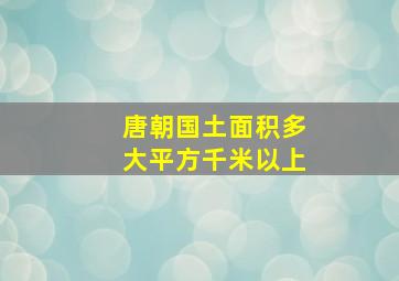 唐朝国土面积多大平方千米以上