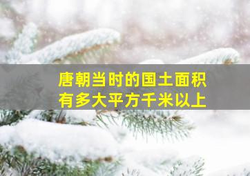 唐朝当时的国土面积有多大平方千米以上